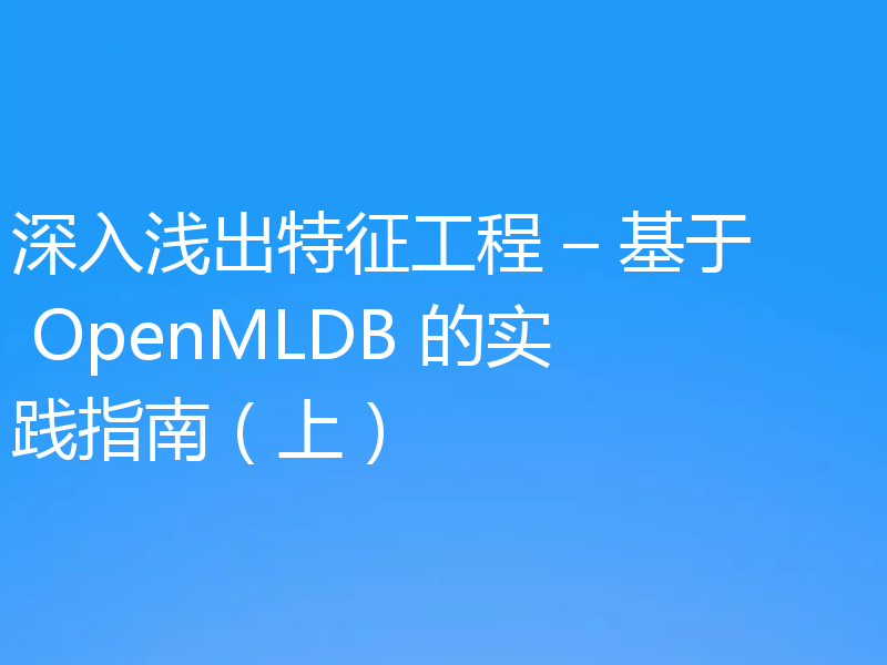 深入浅出特征工程 – 基于 OpenMLDB 的实践指南（上）
