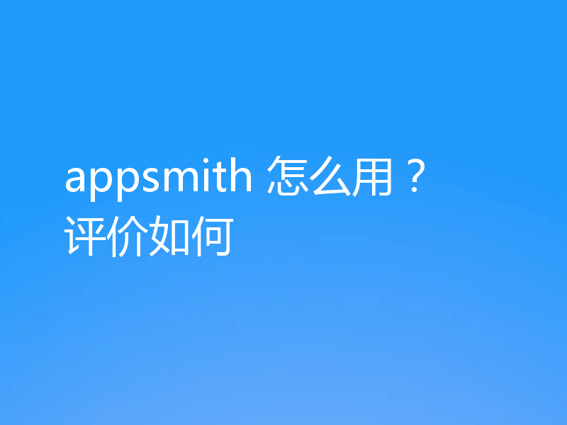 appsmith 怎么用？评价如何