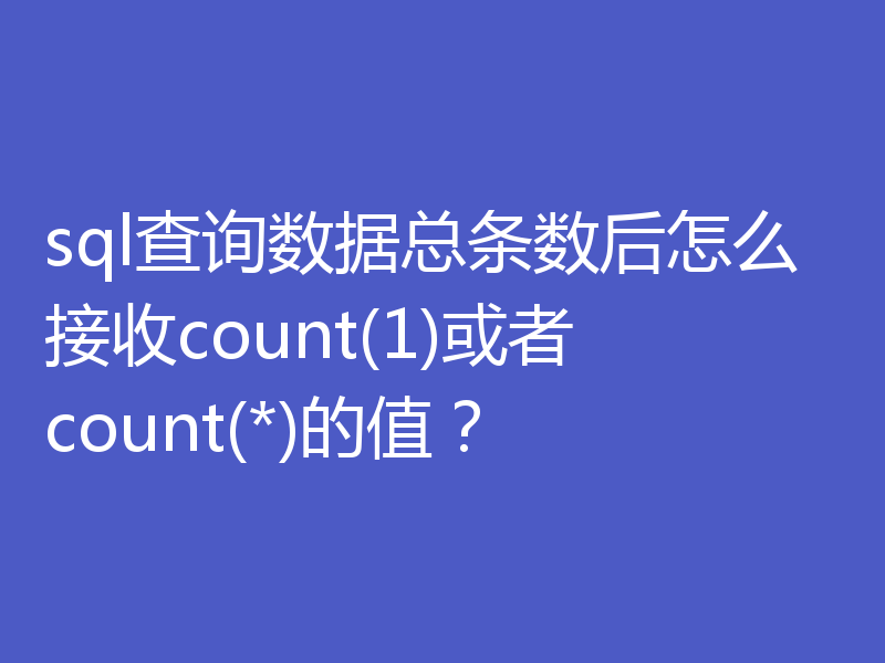sql查询数据总条数后怎么接收count(1)或者count(*)的值？