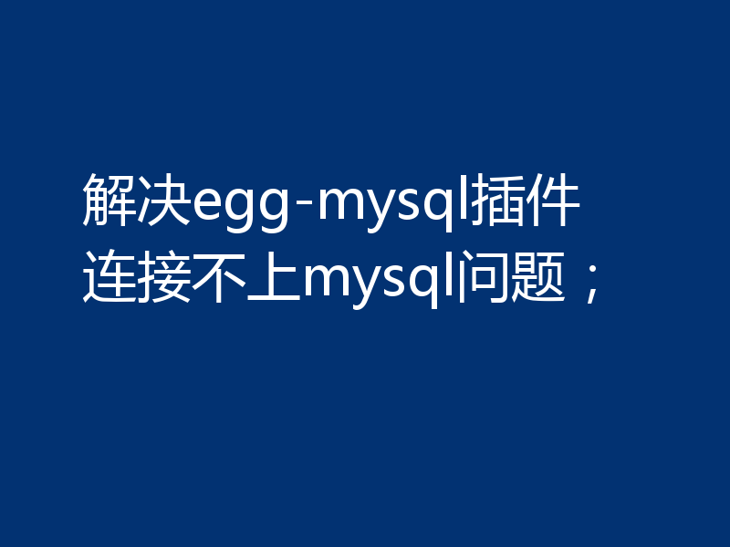 解决egg-mysql插件连接不上mysql问题；