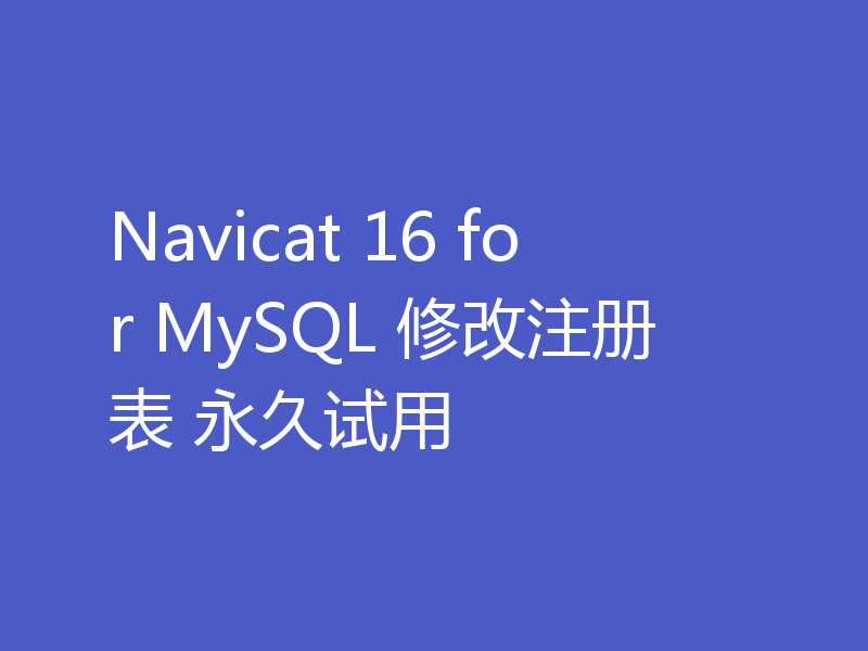 Navicat 16 for MySQL 修改注册表 永久试用