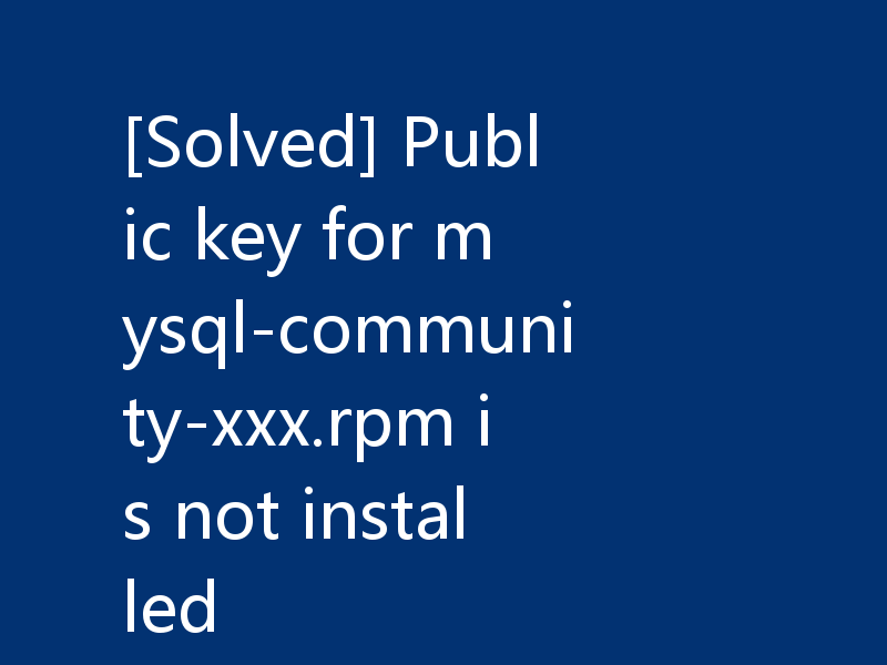 [Solved] Public key for mysql-community-xxx.rpm is not installed