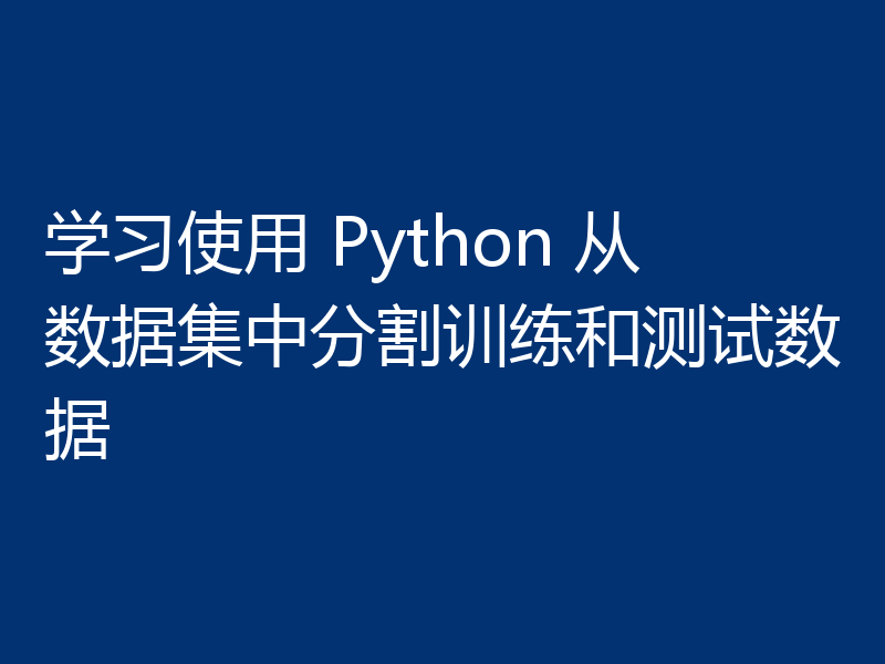 学习使用 Python 从数据集中分割训练和测试数据