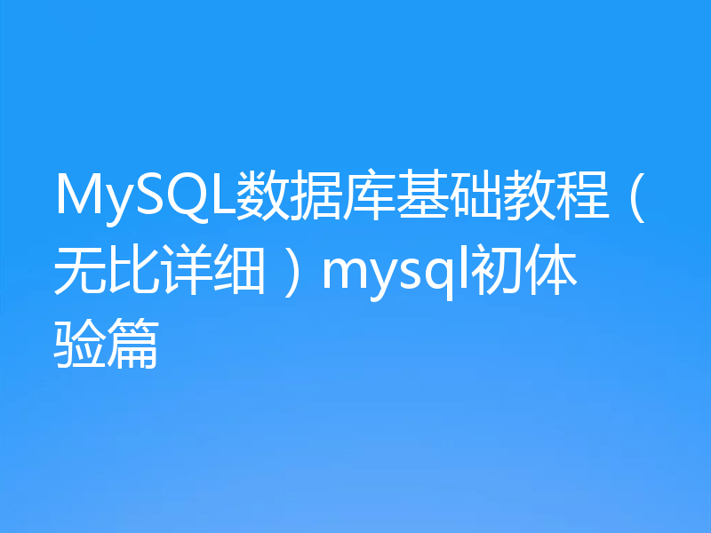 MySQL数据库基础教程（无比详细）mysql初体验篇