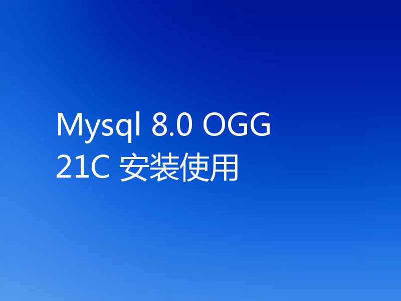 Mysql 8.0 OGG21C 安装使用