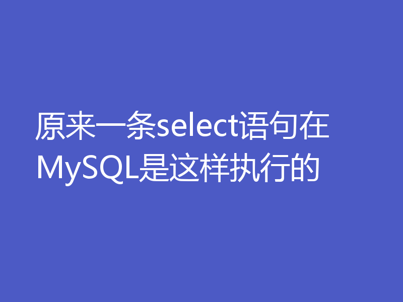 原来一条select语句在MySQL是这样执行的