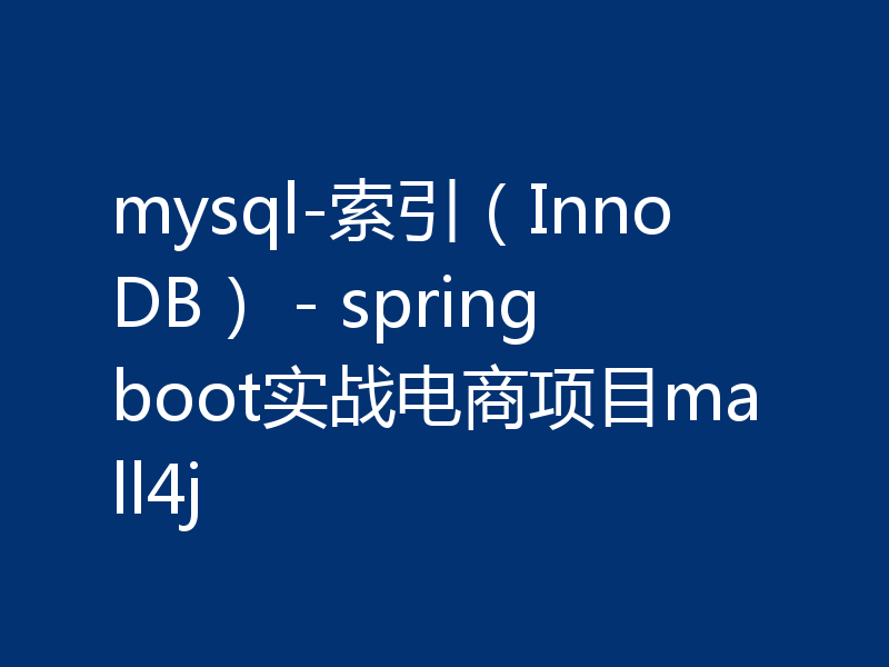 mysql-索引（InnoDB） - springboot实战电商项目mall4j