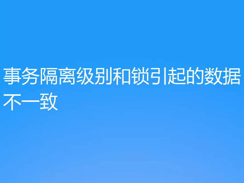 事务隔离级别和锁引起的数据不一致