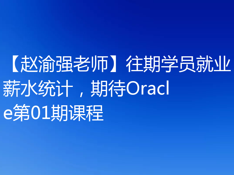 【赵渝强老师】往期学员就业薪水统计，期待Oracle第01期课程