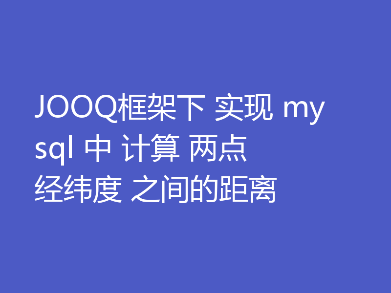 JOOQ框架下 实现 mysql 中 计算 两点 经纬度 之间的距离