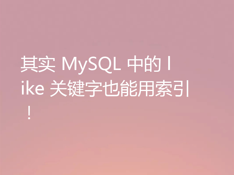 其实 MySQL 中的 like 关键字也能用索引！