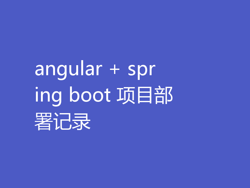 angular + spring boot 项目部署记录