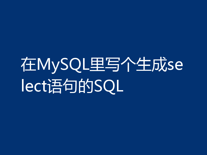在MySQL里写个生成select语句的SQL