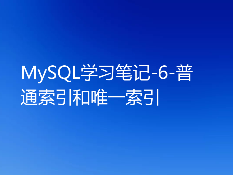 MySQL学习笔记-6-普通索引和唯一索引