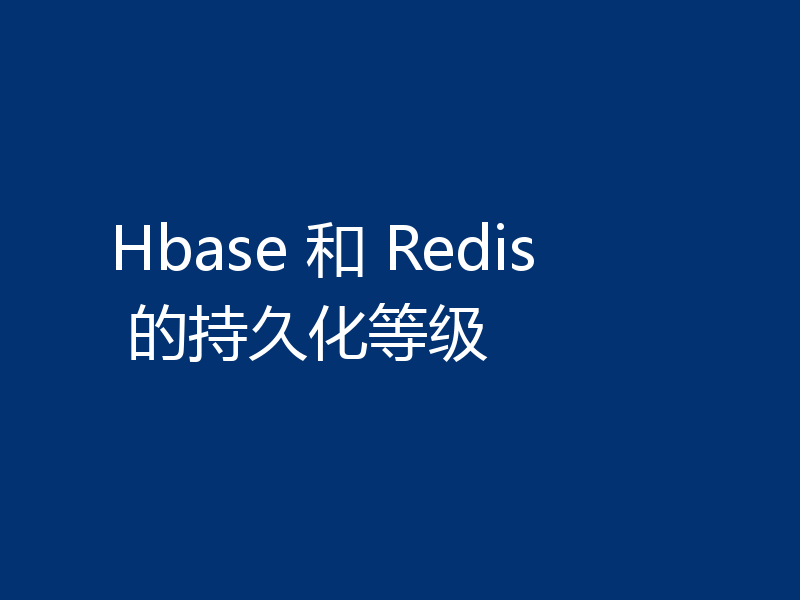 Hbase 和 Redis 的持久化等级