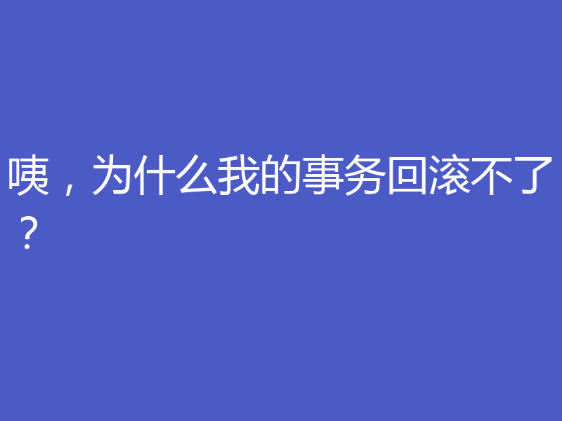 咦，为什么我的事务回滚不了？