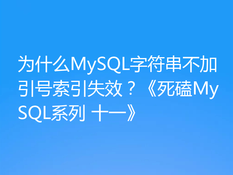 为什么MySQL字符串不加引号索引失效？《死磕MySQL系列 十一》