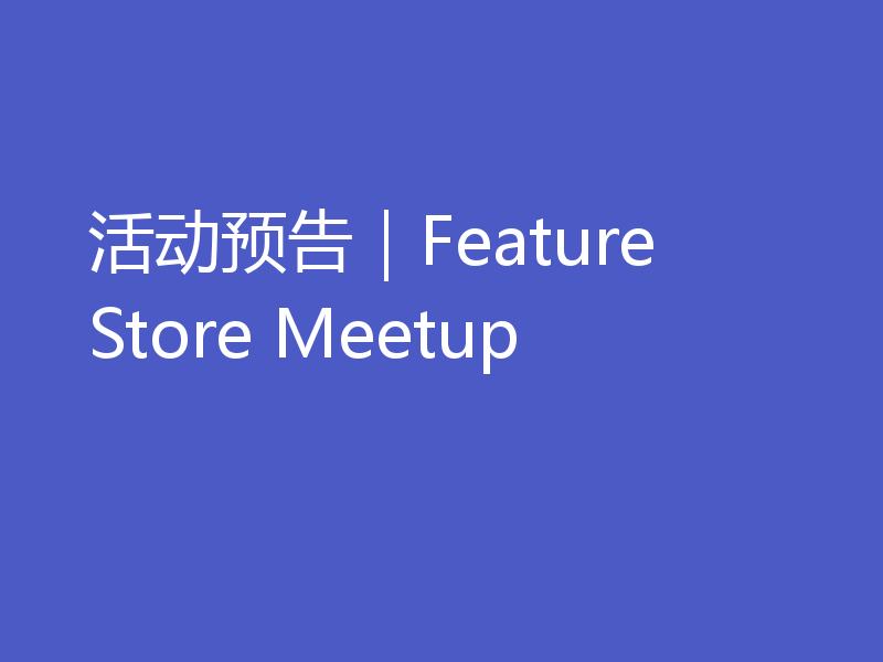活动预告｜Feature Store Meetup