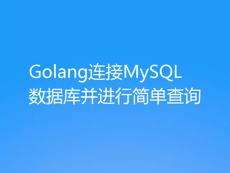 Golang连接MySQL数据库并进行简单查询