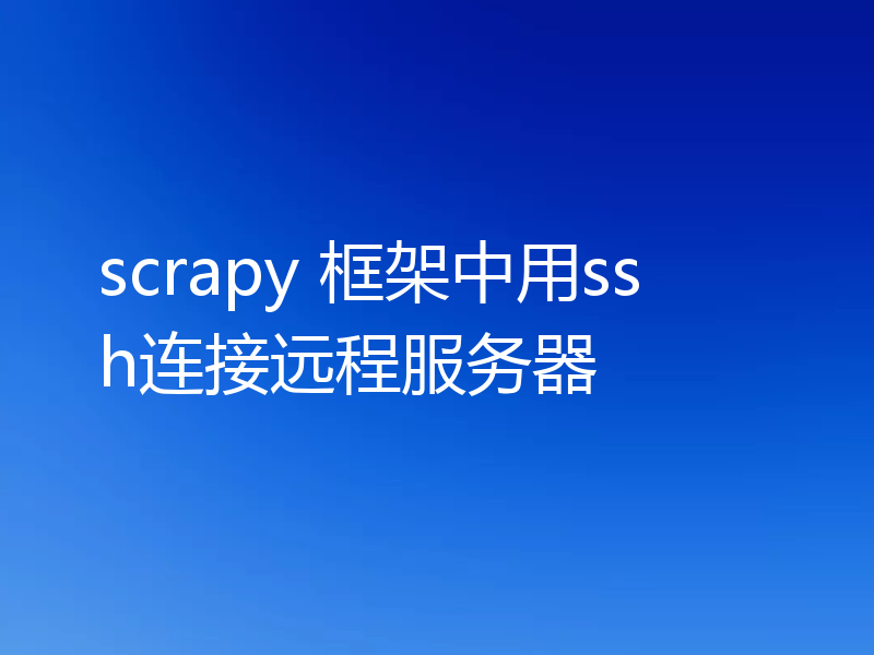scrapy 框架中用ssh连接远程服务器