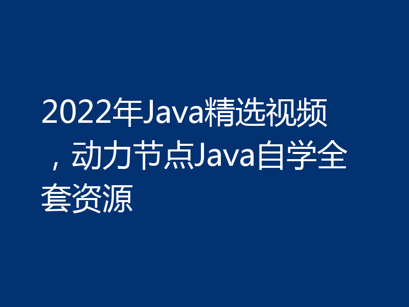 2022年Java精选视频，动力节点Java自学全套资源