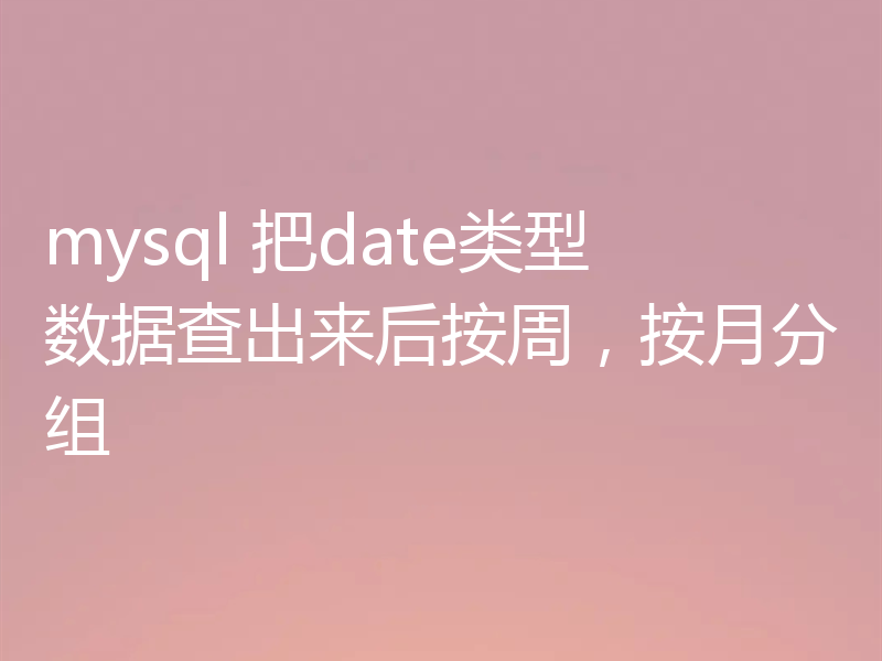 mysql 把date类型数据查出来后按周，按月分组