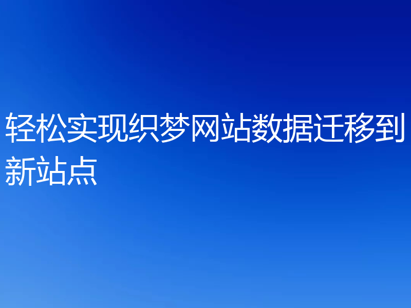 轻松实现织梦网站数据迁移到新站点