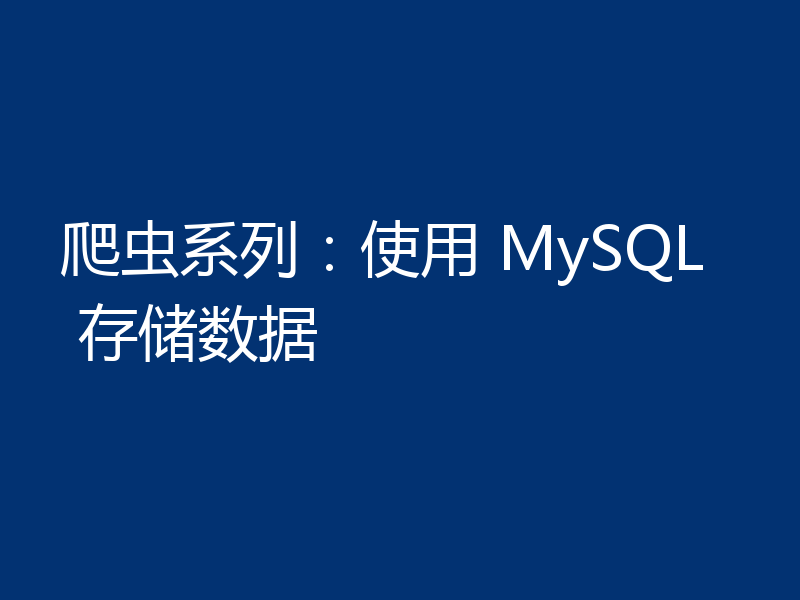 爬虫系列：使用 MySQL 存储数据