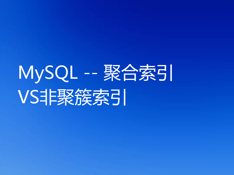 MySQL -- 聚合索引VS非聚簇索引