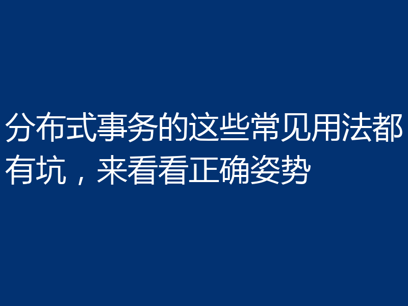 分布式事务的这些常见用法都有坑，来看看正确姿势