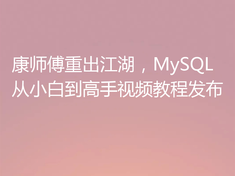 康师傅重出江湖，MySQL从小白到高手视频教程发布