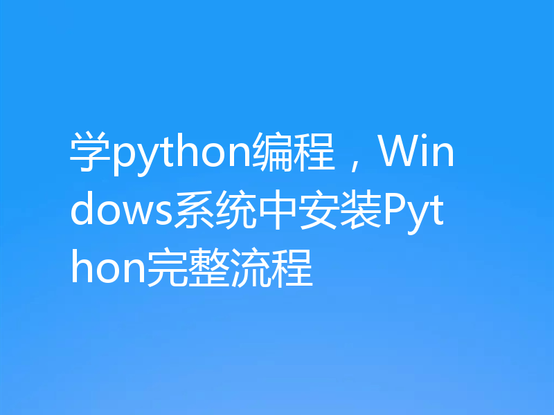 学python编程，Windows系统中安装Python完整流程