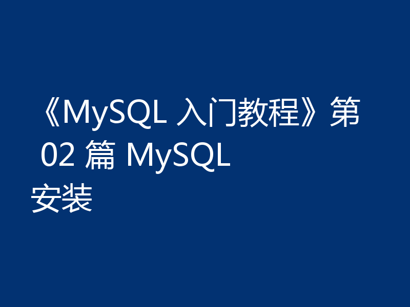 《MySQL 入门教程》第 02 篇 MySQL 安装
