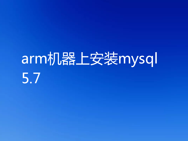 arm机器上安装mysql5.7