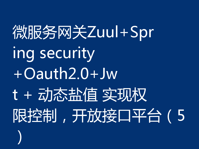 微服务网关Zuul+Spring security+Oauth2.0+Jwt + 动态盐值 实现权限控制，开放接口平台（5）
