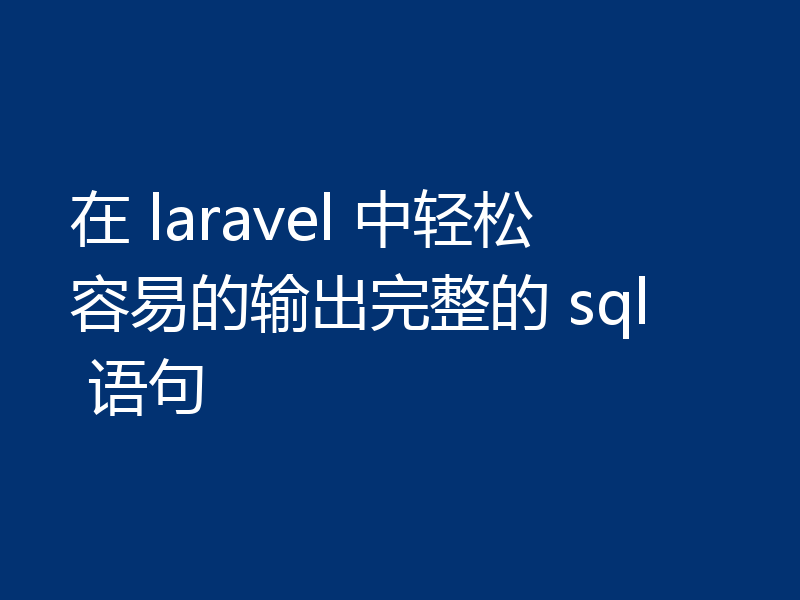在 laravel 中轻松容易的输出完整的 sql 语句