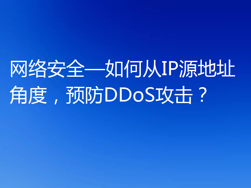 网络安全—如何从IP源地址角度，预防DDoS攻击？