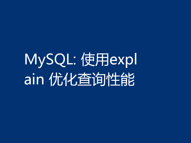 MySQL: 使用explain 优化查询性能