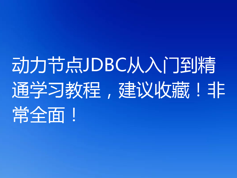 动力节点JDBC从入门到精通学习教程，建议收藏！非常全面！