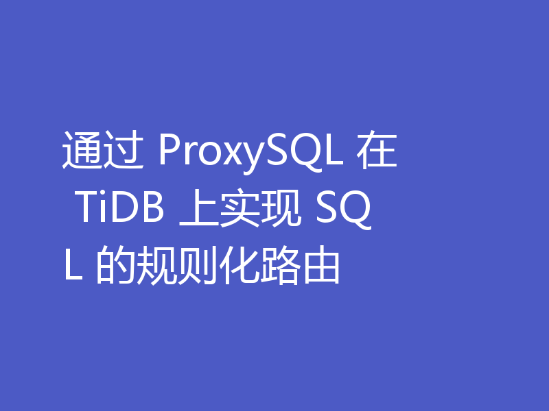 通过 ProxySQL 在 TiDB 上实现 SQL 的规则化路由