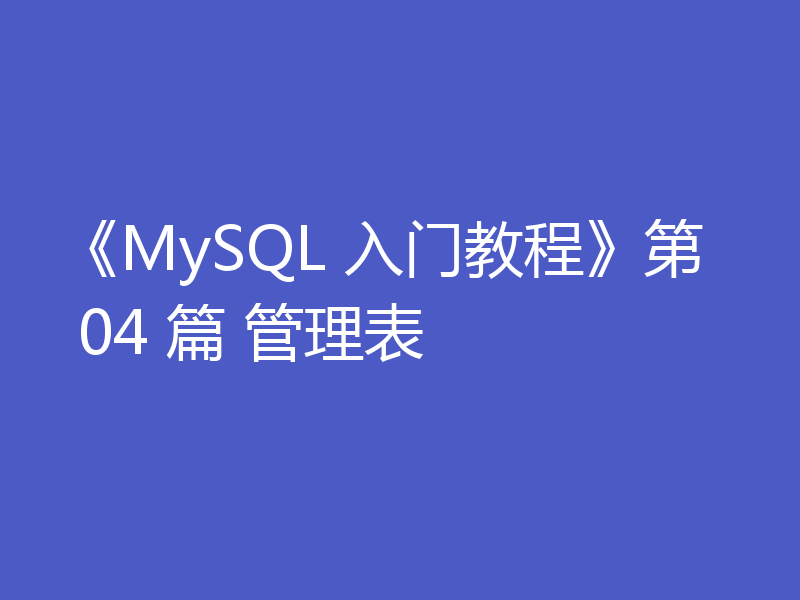 《MySQL 入门教程》第 04 篇 管理表
