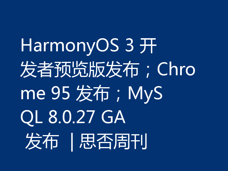 HarmonyOS 3 开发者预览版发布；Chrome 95 发布；MySQL 8.0.27 GA 发布  | 思否周刊