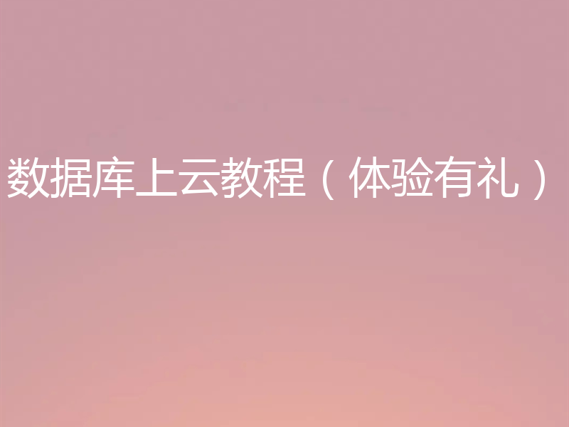 数据库上云教程（体验有礼）
