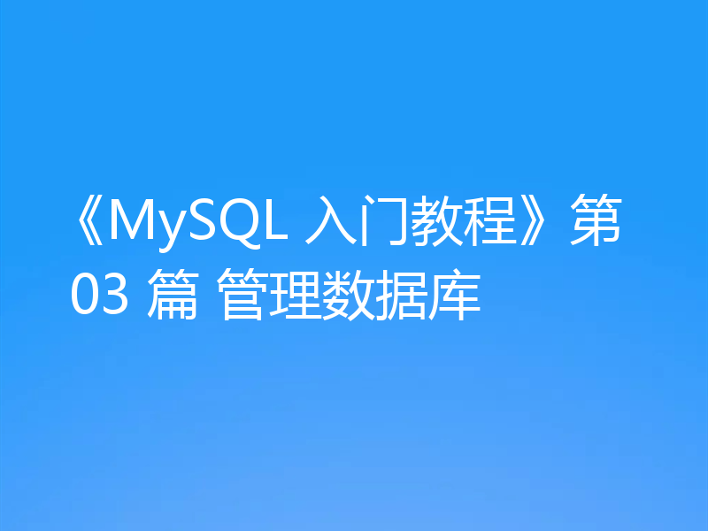 《MySQL 入门教程》第 03 篇 管理数据库