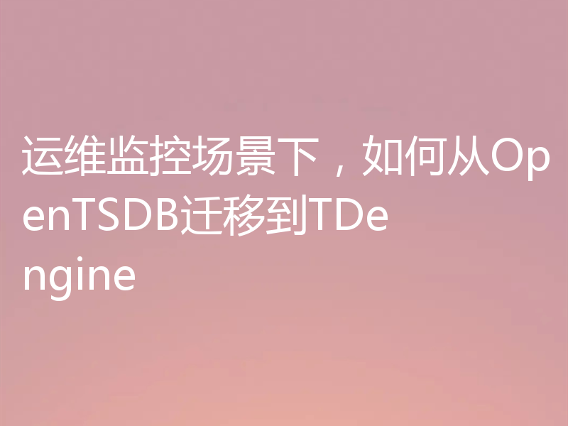 运维监控场景下，如何从OpenTSDB迁移到TDengine