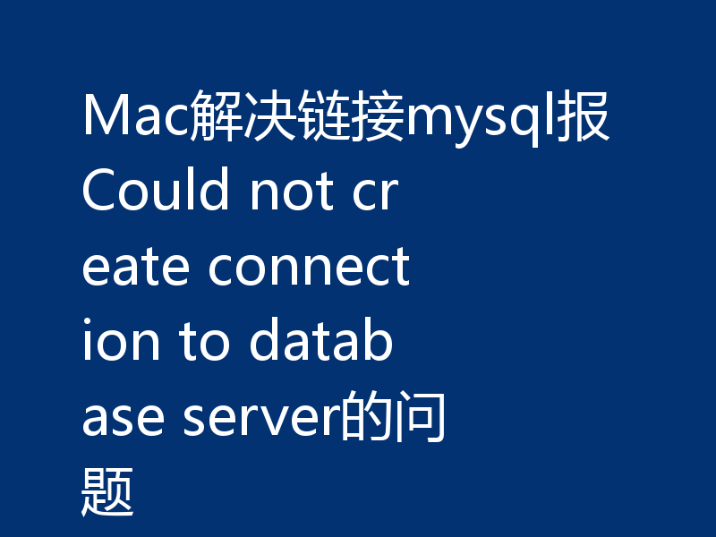 Mac解决链接mysql报Could not create connection to database server的问题