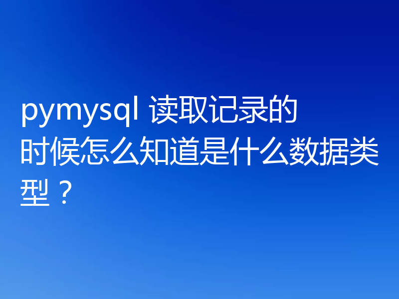 pymysql 读取记录的时候怎么知道是什么数据类型？