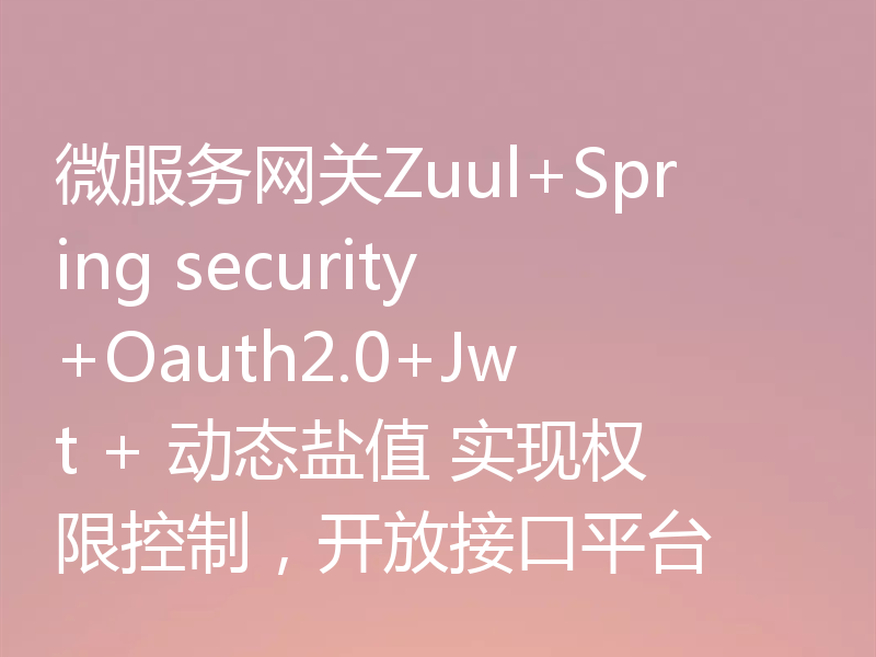 微服务网关Zuul+Spring security+Oauth2.0+Jwt + 动态盐值 实现权限控制，开放接口平台