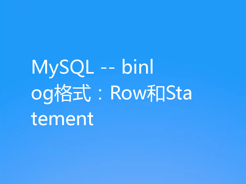 MySQL -- binlog格式：Row和Statement