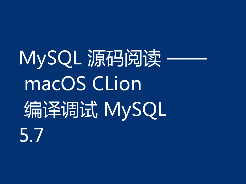 MySQL 源码阅读 —— macOS CLion 编译调试 MySQL 5.7